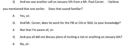 screenshot from Ray Epps’ deposition. Black text on white reads: Question: And we saw another call on January 5th from a Mr. Paul Carver. I believe you mentioned that one earlier. Does that sound familiar? Answer: Yes, sir. Question: And Mr. Carver, does he work for the FBI or CIA or NSA, to your knowledge? Answer: Not that I’m aware of, sir. Question: And you all did not discuss plans of inciting a riot or anything on January 6th? Answer: No, sir.”