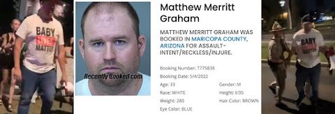 A screenshot of Matthew Merritt Graham’s mugshot and booking details sandwiched in between two photos of him in his 'Baby Lives Matter' shirt at the Phoenix rally, one getting arrested by DPS. Booking details show he was arrested for assault, booking date is May 4th 2022 and descriptive details show he’s 33 years old, white, 280 pounds, blue eyes, 6 foot, 5 inches, and brown hair color.